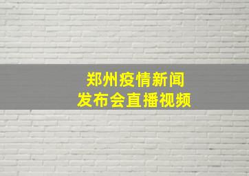 郑州疫情新闻发布会直播视频