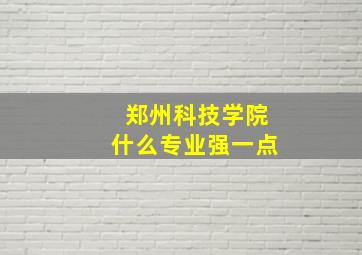 郑州科技学院什么专业强一点