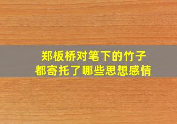 郑板桥对笔下的竹子都寄托了哪些思想感情