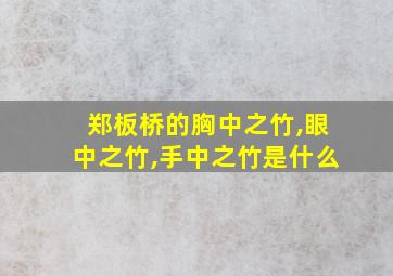 郑板桥的胸中之竹,眼中之竹,手中之竹是什么