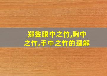 郑燮眼中之竹,胸中之竹,手中之竹的理解