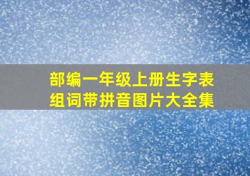 部编一年级上册生字表组词带拼音图片大全集