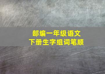 部编一年级语文下册生字组词笔顺