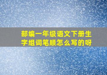 部编一年级语文下册生字组词笔顺怎么写的呀