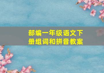 部编一年级语文下册组词和拼音教案