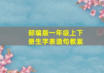 部编版一年级上下册生字表造句教案