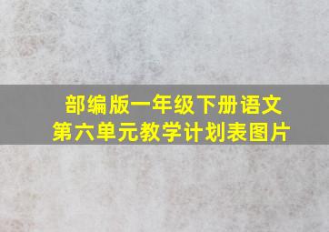 部编版一年级下册语文第六单元教学计划表图片