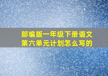 部编版一年级下册语文第六单元计划怎么写的