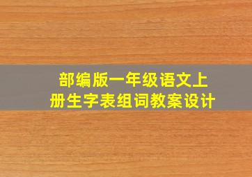 部编版一年级语文上册生字表组词教案设计