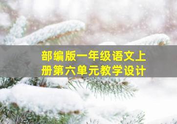 部编版一年级语文上册第六单元教学设计