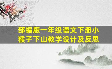 部编版一年级语文下册小猴子下山教学设计及反思