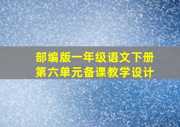 部编版一年级语文下册第六单元备课教学设计