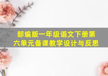 部编版一年级语文下册第六单元备课教学设计与反思