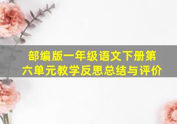 部编版一年级语文下册第六单元教学反思总结与评价