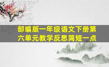 部编版一年级语文下册第六单元教学反思简短一点