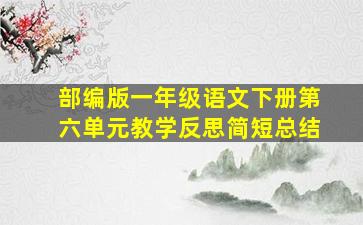 部编版一年级语文下册第六单元教学反思简短总结