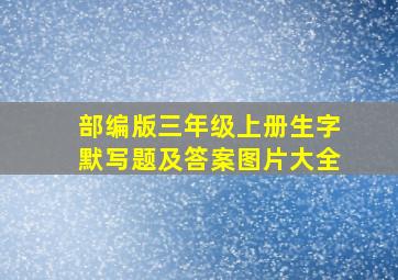 部编版三年级上册生字默写题及答案图片大全