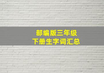 部编版三年级下册生字词汇总