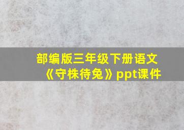 部编版三年级下册语文《守株待兔》ppt课件