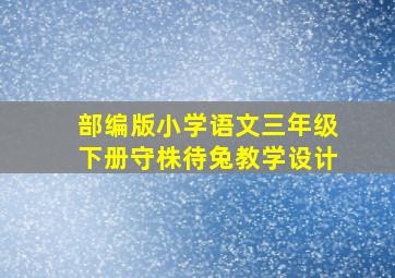 部编版小学语文三年级下册守株待兔教学设计