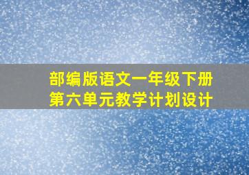 部编版语文一年级下册第六单元教学计划设计