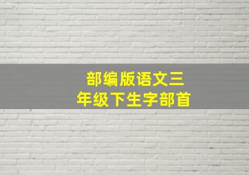 部编版语文三年级下生字部首