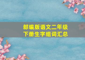 部编版语文二年级下册生字组词汇总