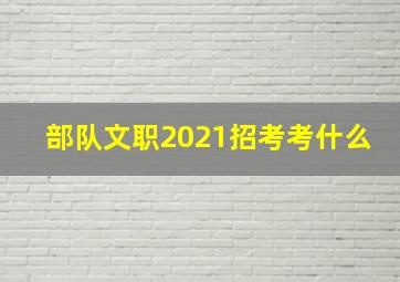 部队文职2021招考考什么