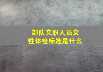 部队文职人员女性体检标准是什么