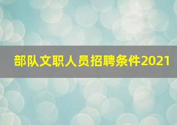 部队文职人员招聘条件2021