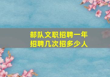 部队文职招聘一年招聘几次招多少人