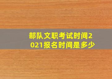 部队文职考试时间2021报名时间是多少