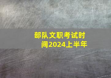 部队文职考试时间2024上半年