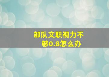 部队文职视力不够0.8怎么办