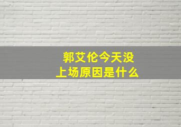 郭艾伦今天没上场原因是什么