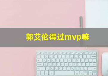 郭艾伦得过mvp嘛