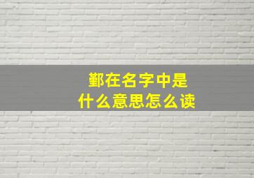 鄞在名字中是什么意思怎么读