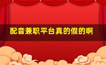 配音兼职平台真的假的啊