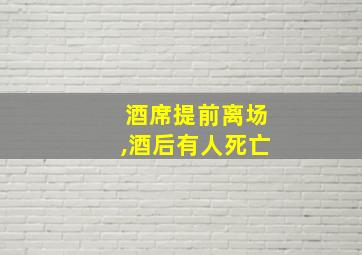 酒席提前离场,酒后有人死亡