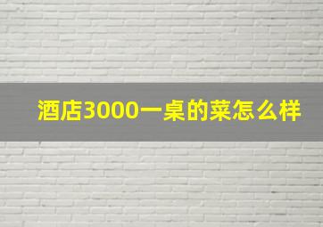 酒店3000一桌的菜怎么样