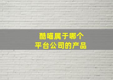 酷喵属于哪个平台公司的产品