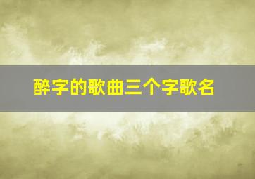 醉字的歌曲三个字歌名