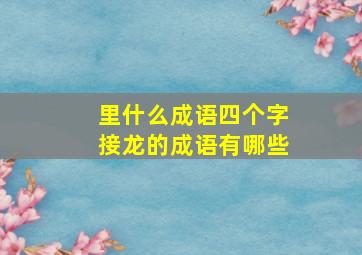 里什么成语四个字接龙的成语有哪些