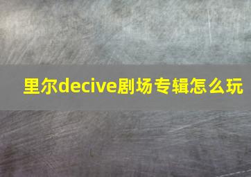 里尔decive剧场专辑怎么玩