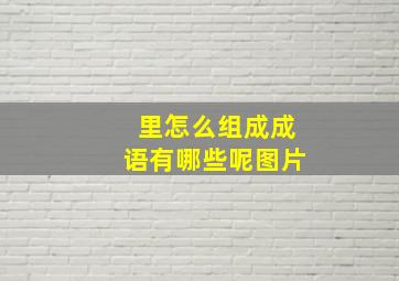 里怎么组成成语有哪些呢图片