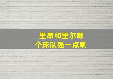 里昂和里尔哪个球队强一点啊