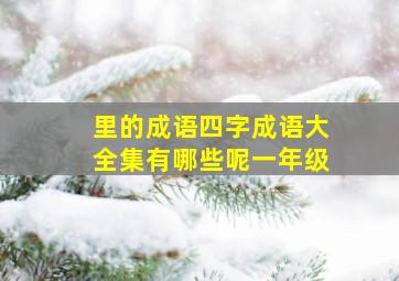 里的成语四字成语大全集有哪些呢一年级