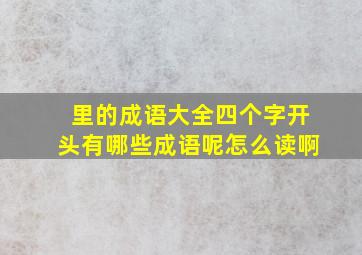 里的成语大全四个字开头有哪些成语呢怎么读啊