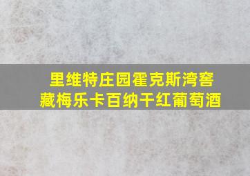 里维特庄园霍克斯湾窖藏梅乐卡百纳干红葡萄酒