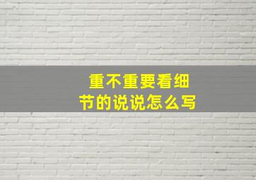 重不重要看细节的说说怎么写